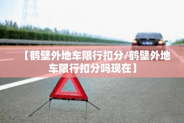 【鹤壁外地车限行扣分/鹤壁外地车限行扣分吗现在】