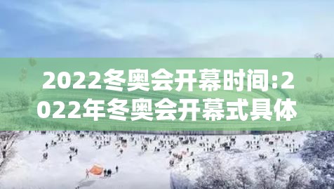 2022冬奥会开幕时间:2022年冬奥会开幕式具体时间 2022冬奥会开幕时间:2022年冬奥会开幕式具体时间