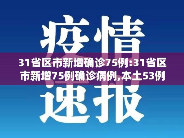 31省区市新增确诊75例:31省区市新增75例确诊病例,本土53例分布在8省