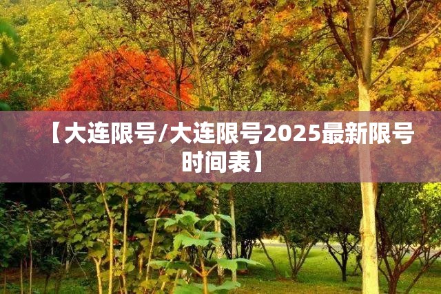 【大连限号/大连限号2025最新限号时间表】 【大连限号/大连限号2025最新限号时间表】