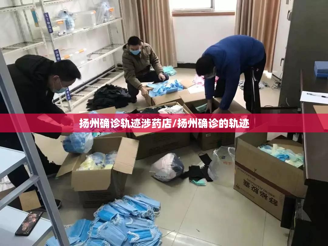 扬州确诊轨迹涉药店/扬州确诊的轨迹 扬州确诊轨迹涉药店/扬州确诊的轨迹
