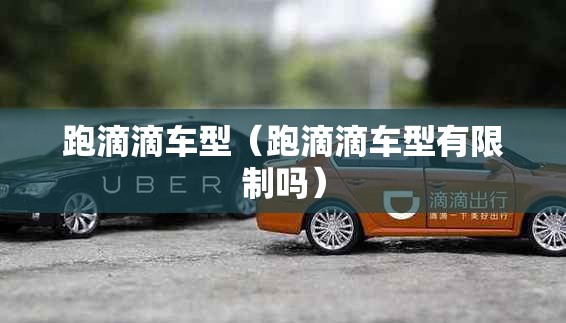 跑滴滴车型(跑滴滴车型有限制吗) 跑滴滴车型(跑滴滴车型有限制吗)