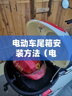 电动车尾箱安装方法(电动车的后面尾箱怎么装视频) 电动车尾箱安装方法(电动车的后面尾箱怎么装视频)