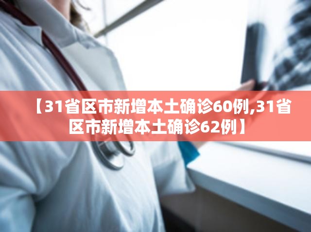 【31省区市新增本土确诊60例,31省区市新增本土确诊62例】 【31省区市新增本土确诊60例,31省区市新增本土确诊62例】