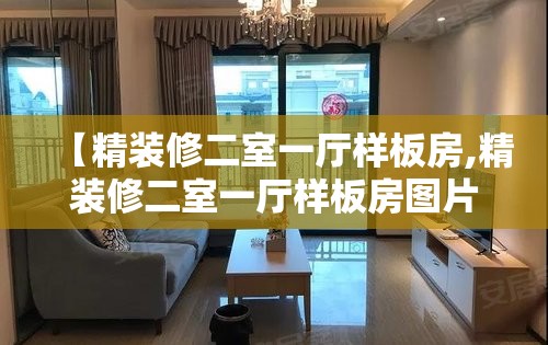【精装修二室一厅样板房,精装修二室一厅样板房图片】 【精装修二室一厅样板房,精装修二室一厅样板房图片】