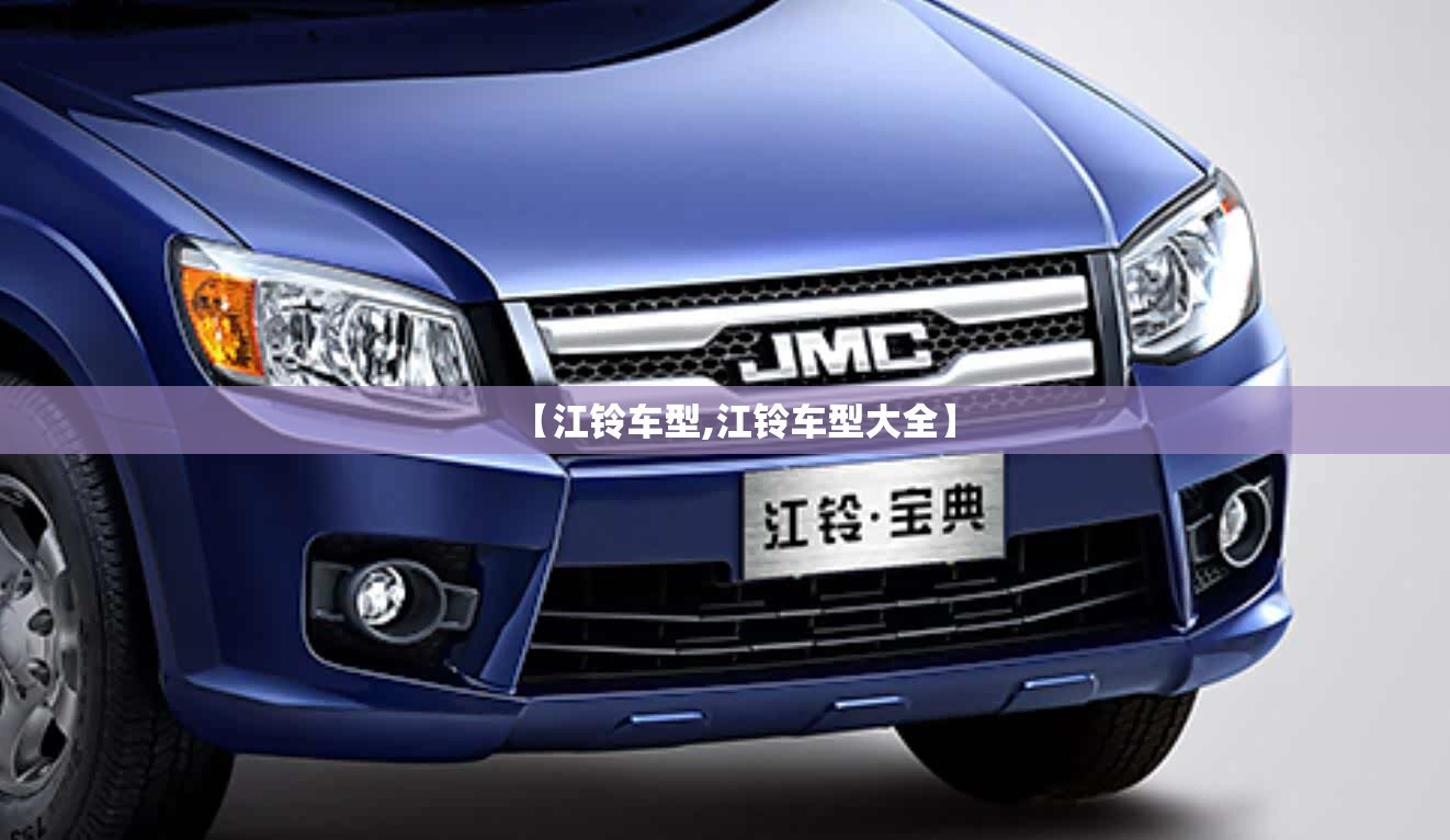 【江铃车型,江铃车型大全】 【江铃车型,江铃车型大全】