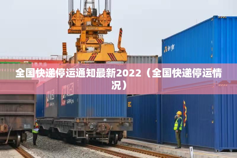 全国快递停运通知最新2022(全国快递停运情况) 全国快递停运通知最新2022(全国快递停运情况)