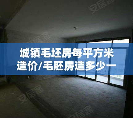城镇毛坯房每平方米造价/毛胚房造多少一平方 城镇毛坯房每平方米造价/毛胚房造多少一平方