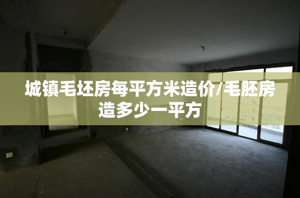 城镇毛坯房每平方米造价/毛胚房造多少一平方 城镇毛坯房每平方米造价/毛胚房造多少一平方