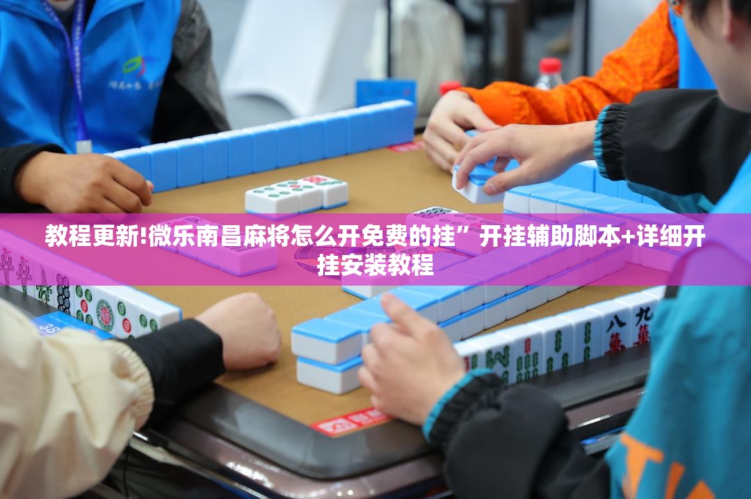 教程更新!微乐南昌麻将怎么开免费的挂	”开挂辅助脚本+详细开挂安装教程