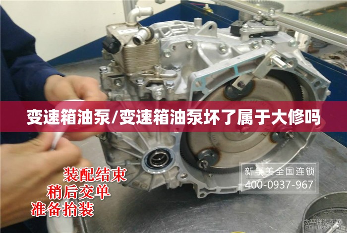 变速箱油泵/变速箱油泵坏了属于大修吗 变速箱油泵/变速箱油泵坏了属于大修吗
