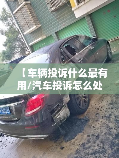【车辆投诉什么最有用/汽车投诉怎么处理】