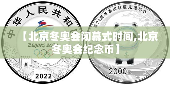 【北京冬奥会闭幕式时间,北京冬奥会纪念币】 【北京冬奥会闭幕式时间,北京冬奥会纪念币】