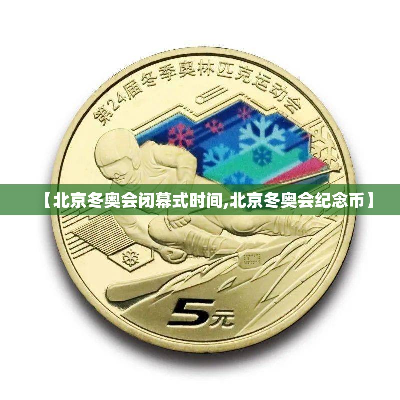 【北京冬奥会闭幕式时间,北京冬奥会纪念币】 【北京冬奥会闭幕式时间,北京冬奥会纪念币】