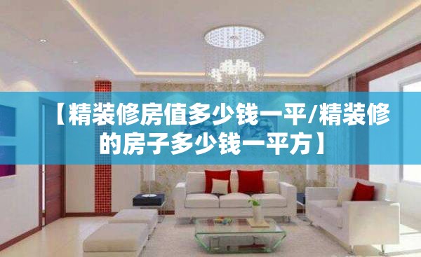 【精装修房值多少钱一平/精装修的房子多少钱一平方】 【精装修房值多少钱一平/精装修的房子多少钱一平方】