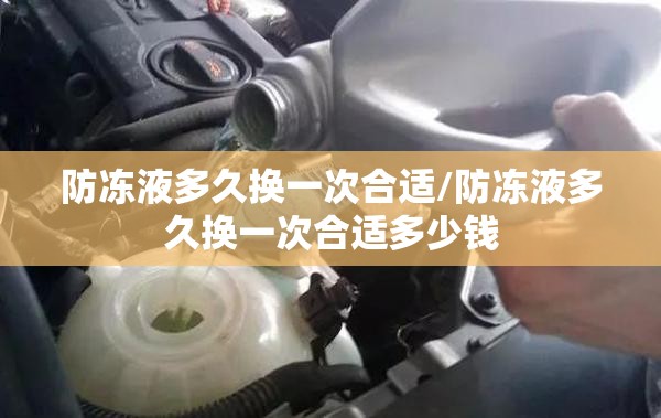 防冻液多久换一次合适/防冻液多久换一次合适多少钱 防冻液多久换一次合适/防冻液多久换一次合适多少钱