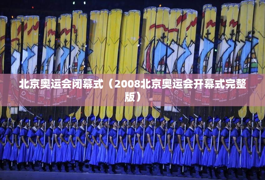 北京奥运会闭幕式(2008北京奥运会开幕式完整版) 北京奥运会闭幕式(2008北京奥运会开幕式完整版)