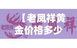【老凤祥黄金价格多少一克,老凤祥黄金多少一克最新价】 【老凤祥黄金价格多少一克,老凤祥黄金多少一克最新价】