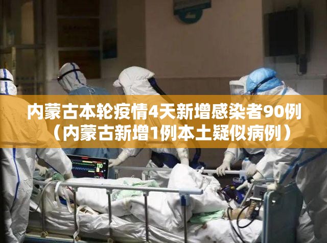 内蒙古本轮疫情4天新增感染者90例(内蒙古新增1例本土疑似病例) 内蒙古本轮疫情4天新增感染者90例(内蒙古新增1例本土疑似病例)