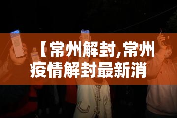 【常州解封,常州疫情解封最新消息】