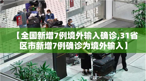 【全国新增7例境外输入确诊,31省区市新增7例确诊为境外输入】