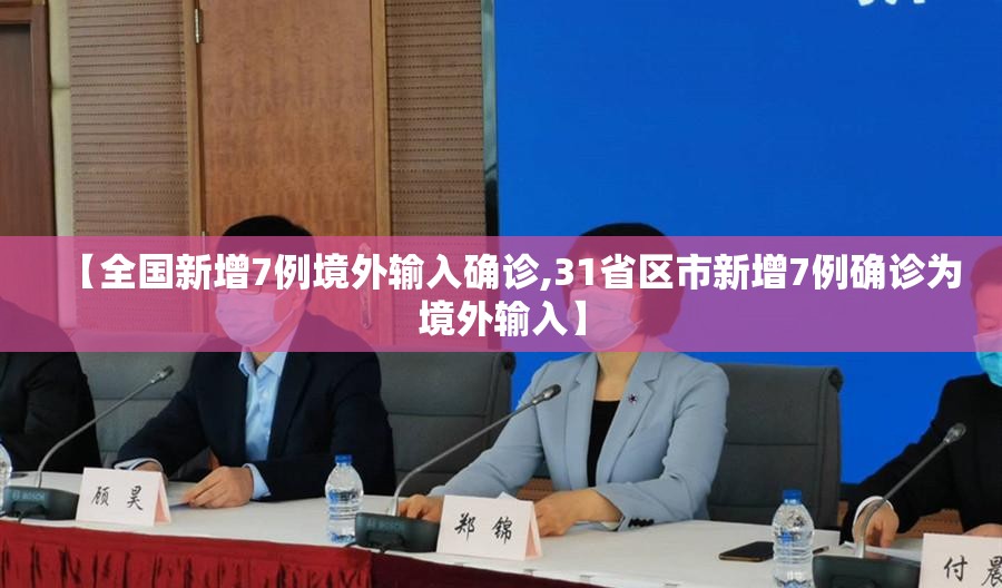 【全国新增7例境外输入确诊,31省区市新增7例确诊为境外输入】