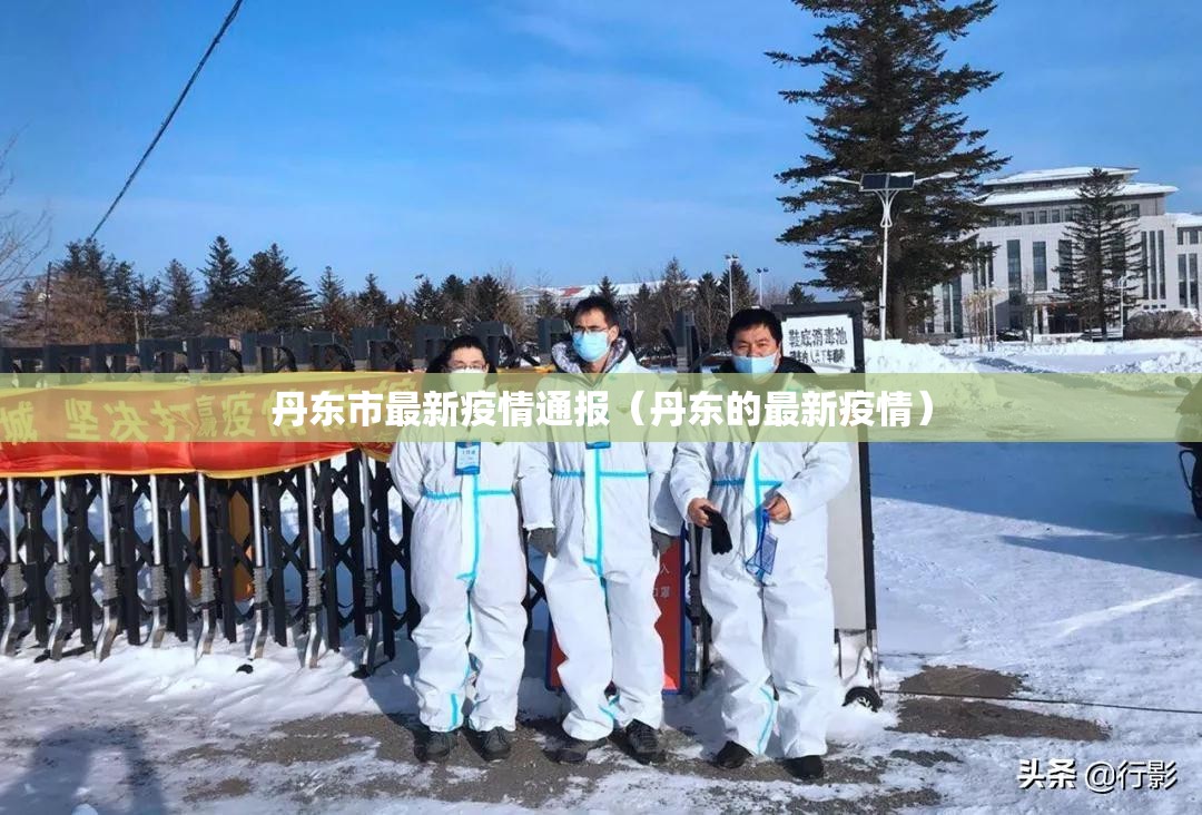 丹东市最新疫情通报(丹东的最新疫情) 丹东市最新疫情通报(丹东的最新疫情)