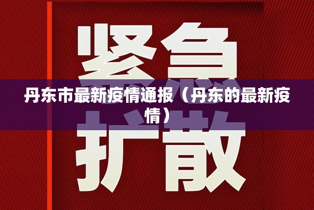 丹东市最新疫情通报(丹东的最新疫情) 丹东市最新疫情通报(丹东的最新疫情)