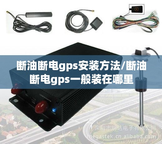 断油断电gps安装方法/断油断电gps一般装在哪里 断油断电gps安装方法/断油断电gps一般装在哪里
