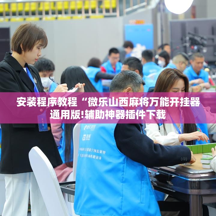 安装程序教程“微乐山西麻将万能开挂器通用版!辅助神器插件下载 安装程序教程“微乐山西麻将万能开挂器通用版!辅助神器插件下载