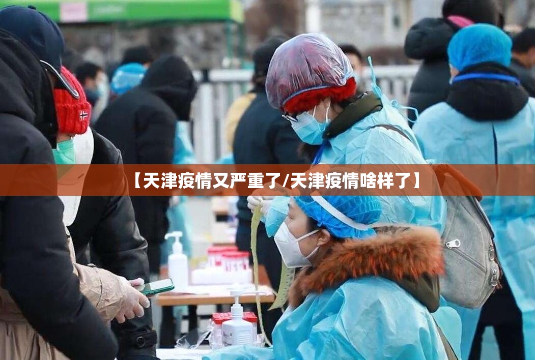 【天津疫情又严重了/天津疫情啥样了】 【天津疫情又严重了/天津疫情啥样了】