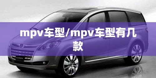 mpv车型/mpv车型有几款 mpv车型/mpv车型有几款