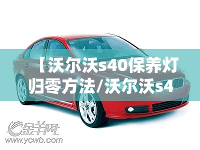【沃尔沃s40保养灯归零方法/沃尔沃s40保养提示怎么消除】 【沃尔沃s40保养灯归零方法/沃尔沃s40保养提示怎么消除】