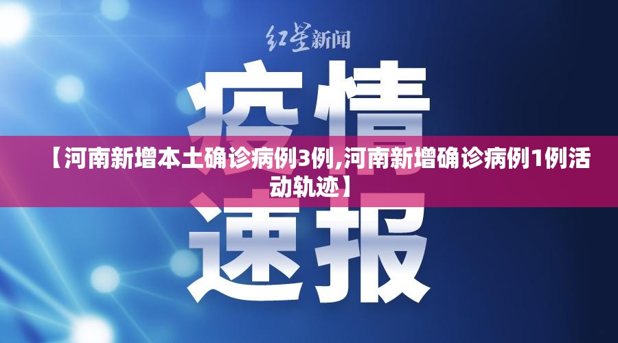 【河南新增本土确诊病例3例,河南新增确诊病例1例活动轨迹】