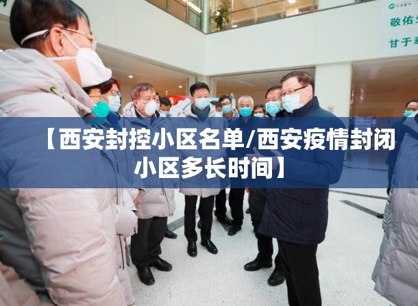 【西安封控小区名单/西安疫情封闭小区多长时间】 【西安封控小区名单/西安疫情封闭小区多长时间】