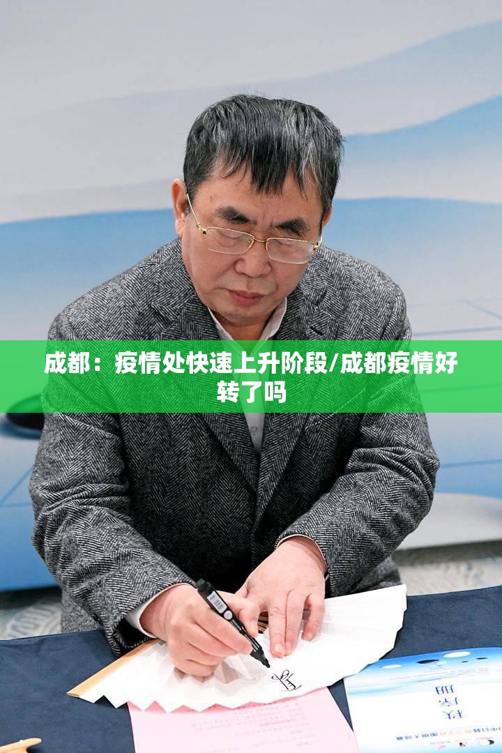 成都:疫情处快速上升阶段/成都疫情好转了吗 成都:疫情处快速上升阶段/成都疫情好转了吗