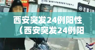 西安突发24例阳性（西安突发24例阳性病例）