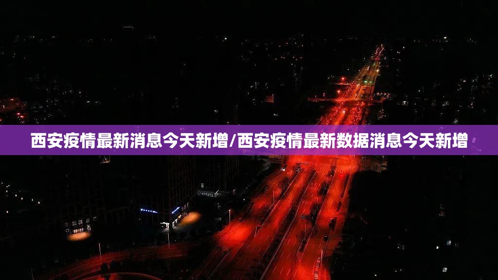 西安疫情最新消息今天新增/西安疫情最新数据消息今天新增 西安疫情最新消息今天新增/西安疫情最新数据消息今天新增