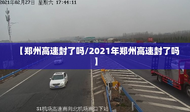 【郑州高速封了吗/2021年郑州高速封了吗】 【郑州高速封了吗/2021年郑州高速封了吗】