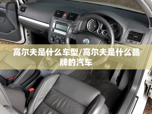高尔夫是什么车型/高尔夫是什么品牌的汽车