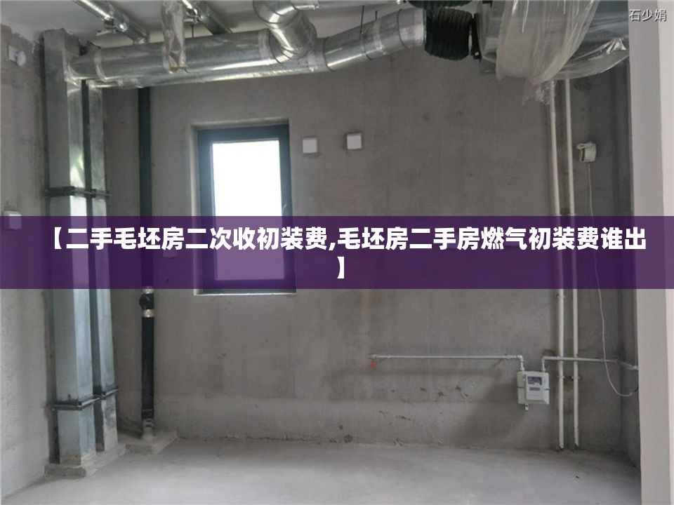 【二手毛坯房二次收初装费,毛坯房二手房燃气初装费谁出】 【二手毛坯房二次收初装费,毛坯房二手房燃气初装费谁出】