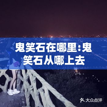 鬼笑石在哪里:鬼笑石从哪上去