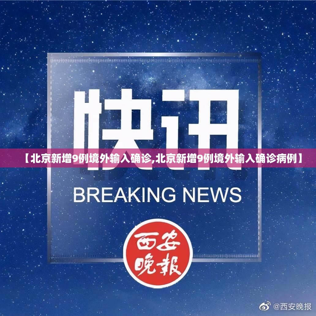 【北京新增9例境外输入确诊,北京新增9例境外输入确诊病例】