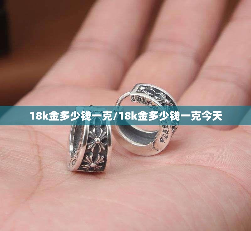 18k金多少钱一克/18k金多少钱一克今天 18k金多少钱一克/18k金多少钱一克今天