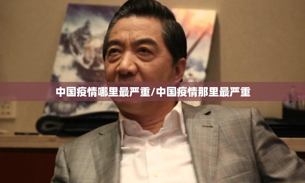 中国疫情哪里最严重/中国疫情那里最严重 中国疫情哪里最严重/中国疫情那里最严重