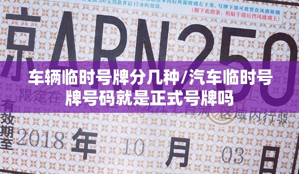 车辆临时号牌分几种/汽车临时号牌号码就是正式号牌吗 车辆临时号牌分几种/汽车临时号牌号码就是正式号牌吗