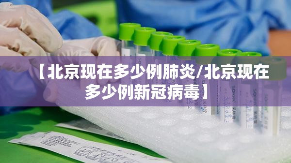 【北京现在多少例肺炎/北京现在多少例新冠病毒】