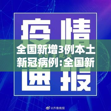 全国新增3例本土新冠病例:全国新增本土疫情 全国新增3例本土新冠病例:全国新增本土疫情