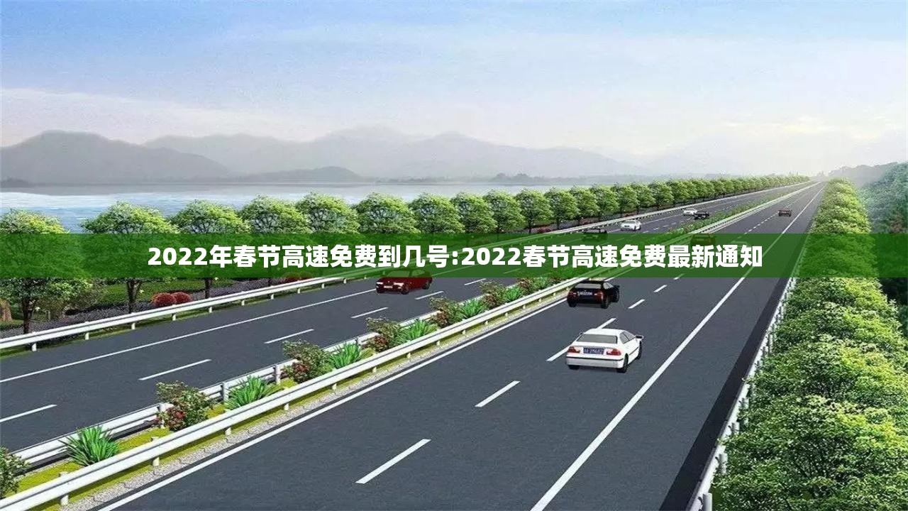 2022年春节高速免费到几号:2022春节高速免费最新通知 2022年春节高速免费到几号:2022春节高速免费最新通知