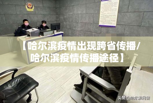 【哈尔滨疫情出现跨省传播/哈尔滨疫情传播途径】 【哈尔滨疫情出现跨省传播/哈尔滨疫情传播途径】